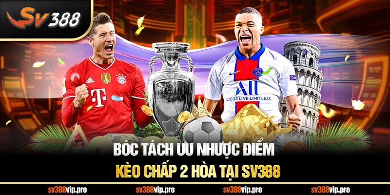 Bóc Tách Ưu Nhược Điểm Kèo Chấp 2 Hòa tại sv388