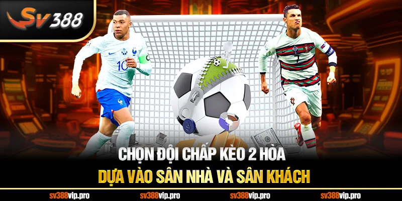 Chọn đội chấp kèo 2 hòa dựa vào Sân Nhà Và Sân Khách
