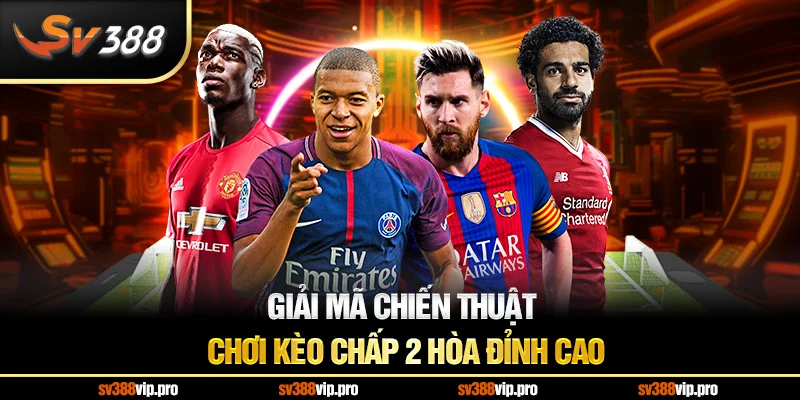 Giải Mã Chiến thuật chơi Kèo Chấp 2 Hòa Đỉnh Cao