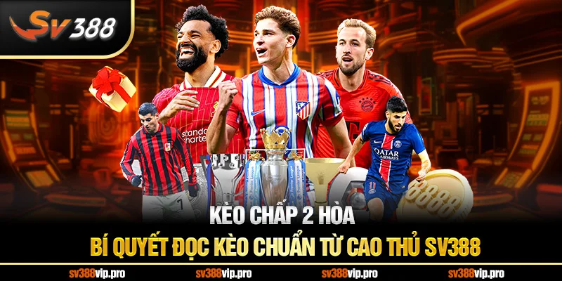 Kèo Chấp 2 Hòa – Bí Quyết Đọc Kèo Chuẩn Từ Cao Thủ SV388 