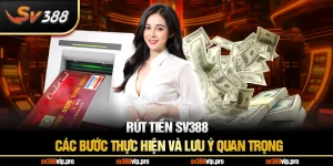 Rút Tiền SV388 - Các Bước Thực Hiện Và Lưu Ý Quan Trọng