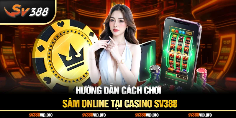 Hướng dẫn cách chơi sâm online tại casino SV388