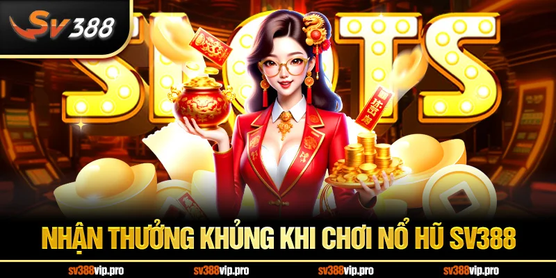 Nhận thưởng khủng khi chơi nổ hũ SV388