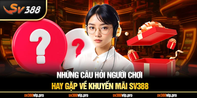 Những câu hỏi người chơi hay gặp về khuyến mãi SV388
