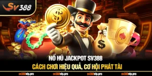 Nổ Hũ Jackpot SV388 - Cách Chơi Hiệu Quả, Cơ Hội Phát Tài