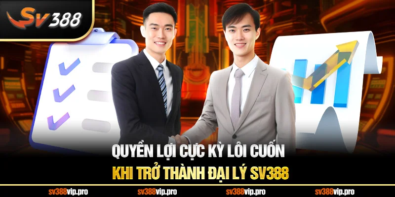 Quyền Lợi Cực Kỳ Lôi Cuốn Khi Trở Thành Đại Lý SV388