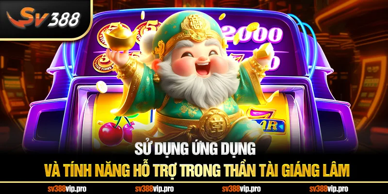 Sử dụng ứng dụng và tính năng hỗ trợ trong thần tài giáng lâm