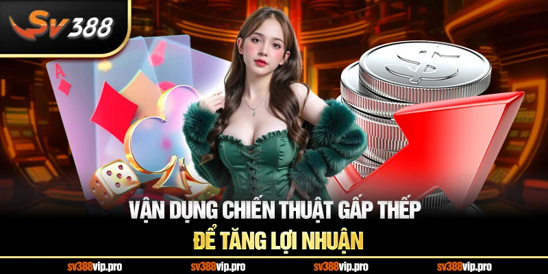 Vận dụng chiến thuật gấp thếp để tăng lợi nhuận
